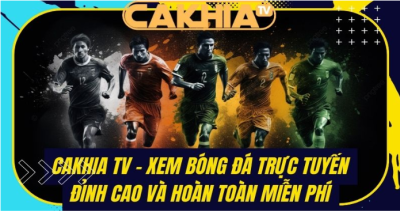 Bóng đá trực tuyến cakhia tv: Trải nghiệm bóng đá  tiện ích không giới hạn